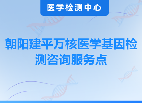 朝阳建平万核医学基因检测咨询服务点