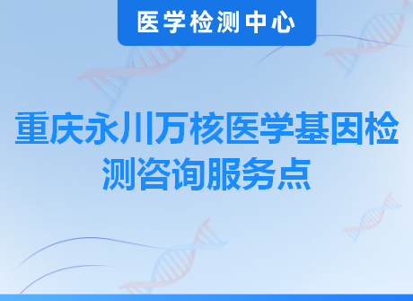 重庆永川万核医学基因检测咨询服务点