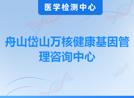 舟山岱山万核健康基因管理咨询中心