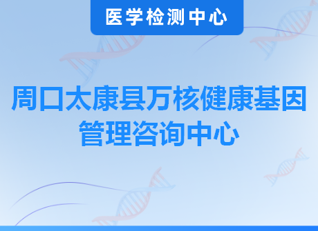 周口太康县万核健康基因管理咨询中心