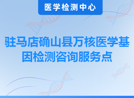 驻马店确山县万核医学基因检测咨询服务点