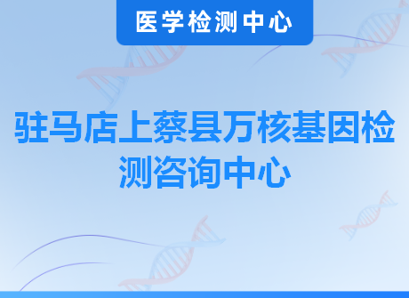 驻马店上蔡县万核基因检测咨询中心