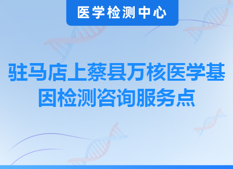 驻马店上蔡县万核医学基因检测咨询服务点