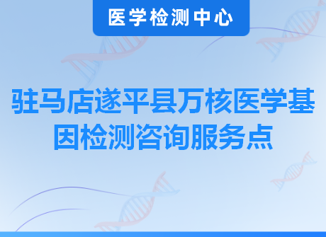 驻马店遂平县万核医学基因检测咨询服务点