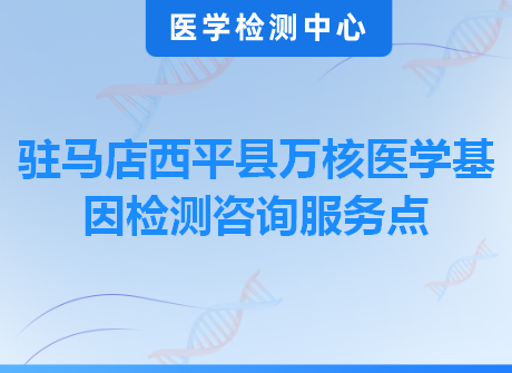 驻马店西平县万核医学基因检测咨询服务点