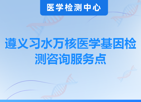 遵义习水万核医学基因检测咨询服务点