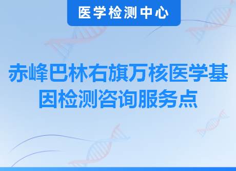 赤峰巴林右旗万核医学基因检测咨询服务点