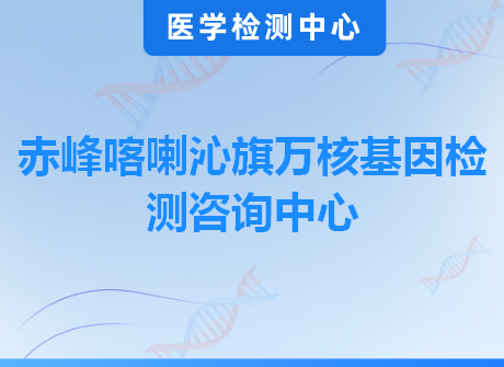 赤峰喀喇沁旗万核基因检测咨询中心