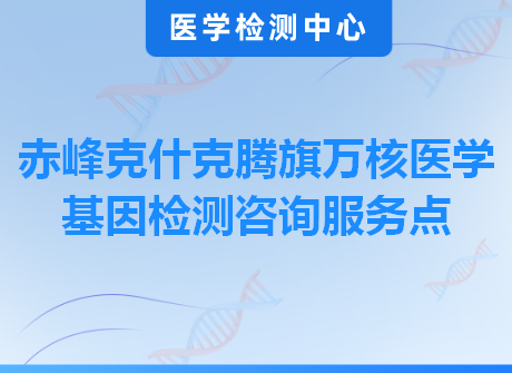 赤峰克什克腾旗万核医学基因检测咨询服务点