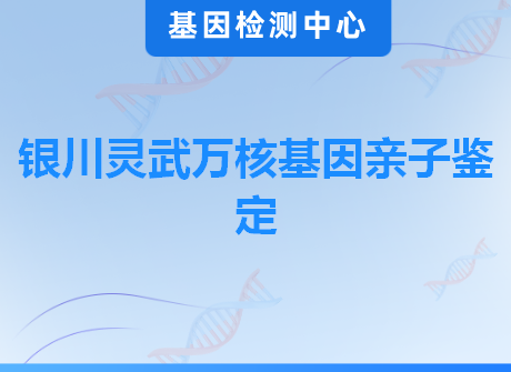 银川灵武万核基因亲子鉴定