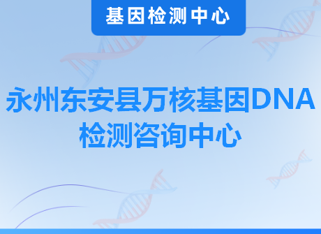 永州东安县万核基因DNA检测咨询中心