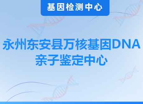 永州东安县万核基因DNA亲子鉴定中心