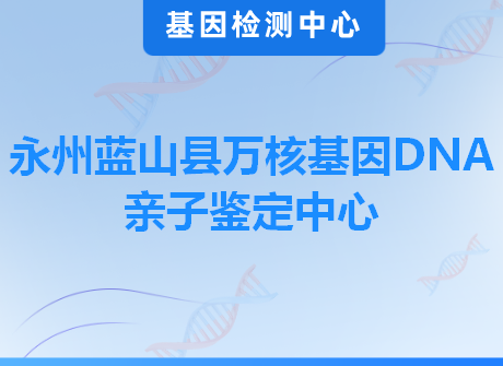 永州蓝山县万核基因DNA亲子鉴定中心