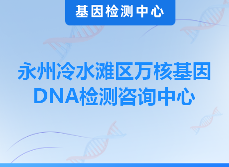 永州冷水滩区万核基因DNA检测咨询中心