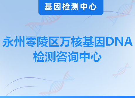 永州零陵区万核基因DNA检测咨询中心