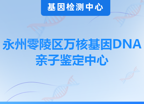 永州零陵区万核基因DNA亲子鉴定中心