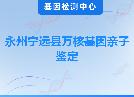 永州宁远县万核基因亲子鉴定