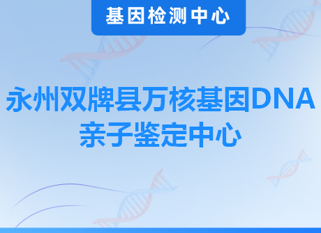 永州双牌县万核基因DNA亲子鉴定中心