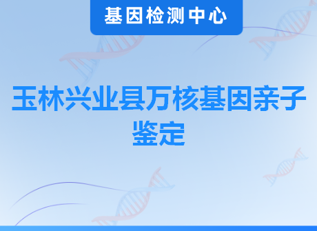 玉林兴业县万核基因亲子鉴定