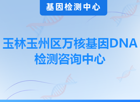 玉林玉州区万核基因DNA检测咨询中心