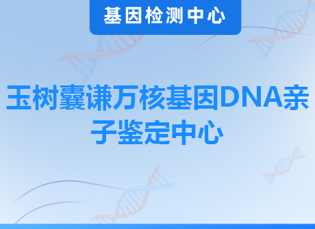 玉树囊谦万核基因DNA亲子鉴定中心