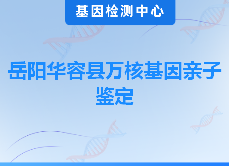 岳阳华容县万核基因亲子鉴定