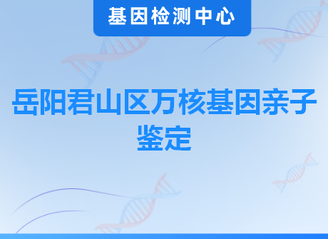 岳阳君山区万核基因亲子鉴定