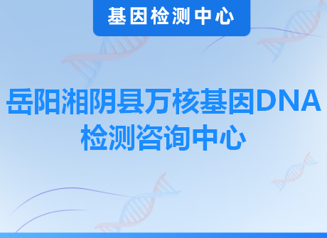 岳阳湘阴县万核基因DNA检测咨询中心