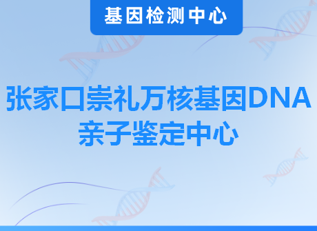 张家口崇礼万核基因DNA亲子鉴定中心