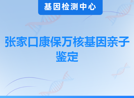 张家口康保万核基因亲子鉴定