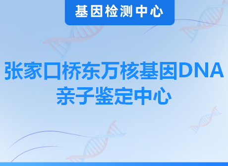 张家口桥东万核基因DNA亲子鉴定中心