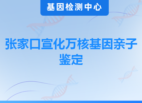 张家口宣化万核基因亲子鉴定