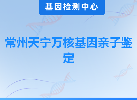 常州天宁万核基因亲子鉴定