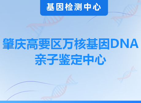 肇庆高要区万核基因DNA亲子鉴定中心