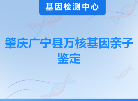 肇庆广宁县万核基因亲子鉴定