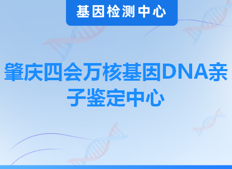 肇庆四会万核基因DNA亲子鉴定中心