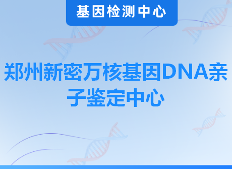 郑州新密万核基因DNA亲子鉴定中心