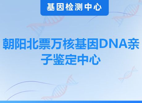 朝阳北票万核基因DNA亲子鉴定中心