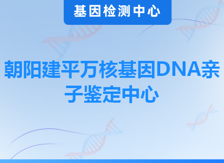 朝阳建平万核基因DNA亲子鉴定中心