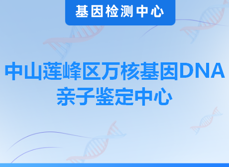 中山莲峰区万核基因DNA亲子鉴定中心