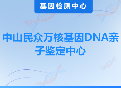 中山民众万核基因DNA亲子鉴定中心