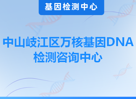 中山岐江区万核基因DNA检测咨询中心