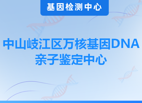 中山岐江区万核基因DNA亲子鉴定中心