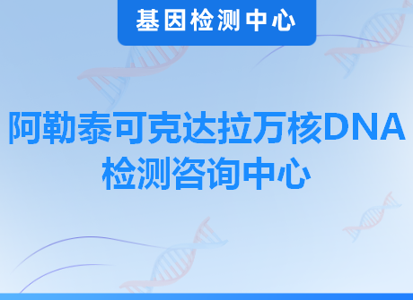 阿勒泰可克达拉万核DNA检测咨询中心