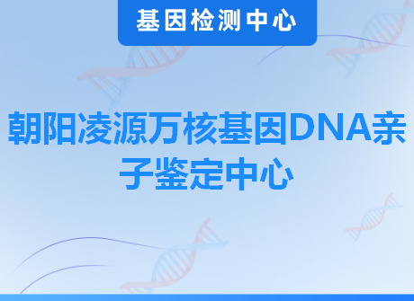 朝阳凌源万核基因DNA亲子鉴定中心