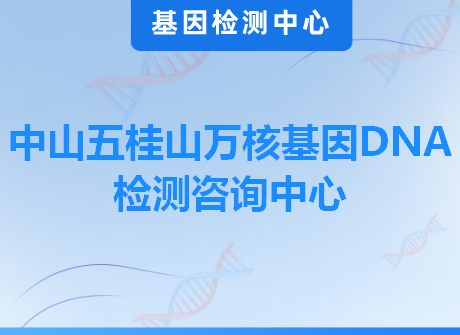 中山五桂山万核基因DNA检测咨询中心