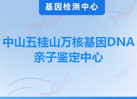 中山五桂山万核基因DNA亲子鉴定中心