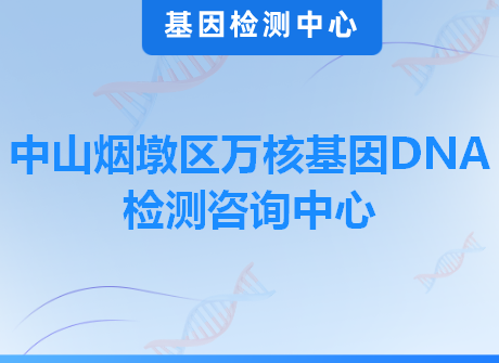 中山烟墩区万核基因DNA检测咨询中心