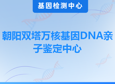 朝阳双塔万核基因DNA亲子鉴定中心