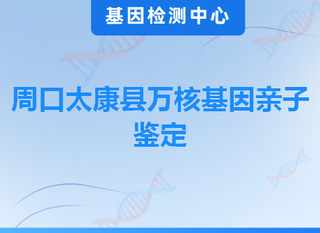 周口太康县万核基因亲子鉴定